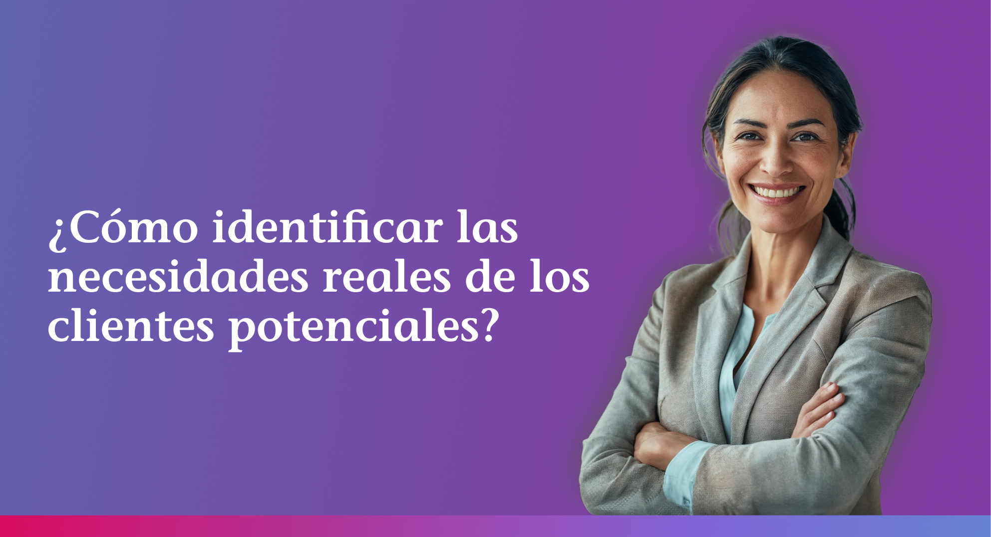 ¿Cómo identificar necesidades reales de los clientes potenciales?